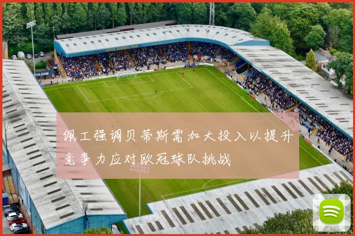 佩工强调贝蒂斯需加大投入以提升竞争力应对欧冠球队挑战