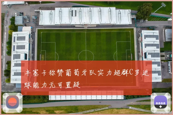 丰塞卡称赞葡萄牙队实力超群C罗进球能力无可置疑