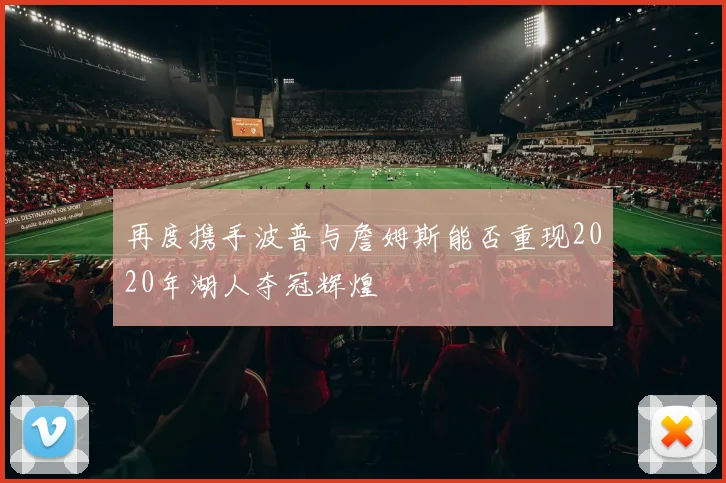 再度携手波普与詹姆斯能否重现2020年湖人夺冠辉煌